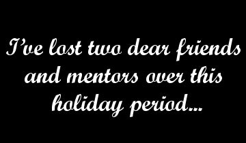 Iā€™ve lost two dear friends and mentors over this holiday period...
